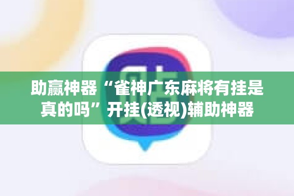 助赢神器“雀神广东麻将有挂是真的吗”开挂(透视)辅助神器