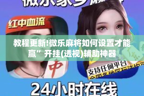 教程更新!微乐麻将如何设置才能赢”开挂(透视)辅助神器