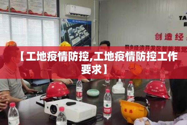 【工地疫情防控,工地疫情防控工作要求】 【工地疫情防控,工地疫情防控工作要求】