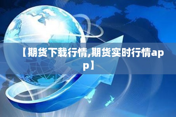 【期货下载行情,期货实时行情app】 【期货下载行情,期货实时行情app】