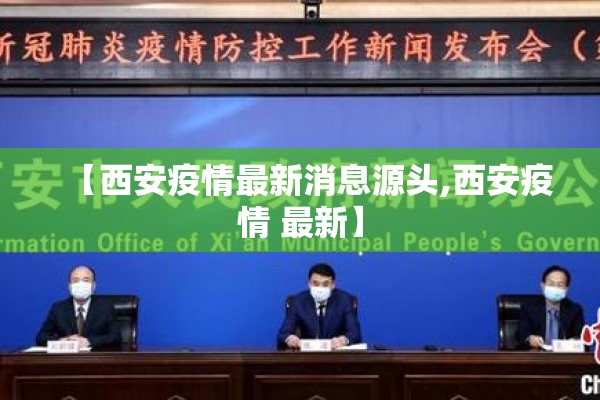 【西安疫情最新消息源头,西安疫情 最新】 【西安疫情最新消息源头,西安疫情 最新】