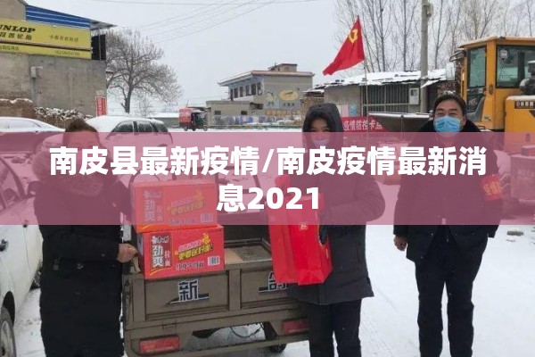南皮县最新疫情/南皮疫情最新消息2021 南皮县最新疫情/南皮疫情最新消息2021