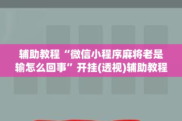 辅助教程“微信小程序麻将老是输怎么回事”开挂(透视)辅助教程