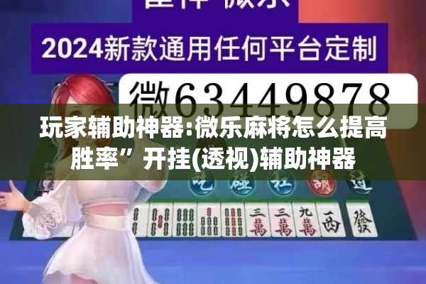 玩家辅助神器:微乐麻将怎么提高胜率”开挂(透视)辅助神器