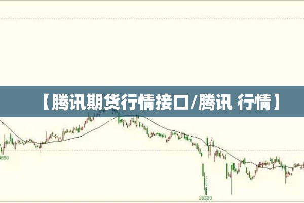 【腾讯期货行情接口/腾讯 行情】 【腾讯期货行情接口/腾讯 行情】
