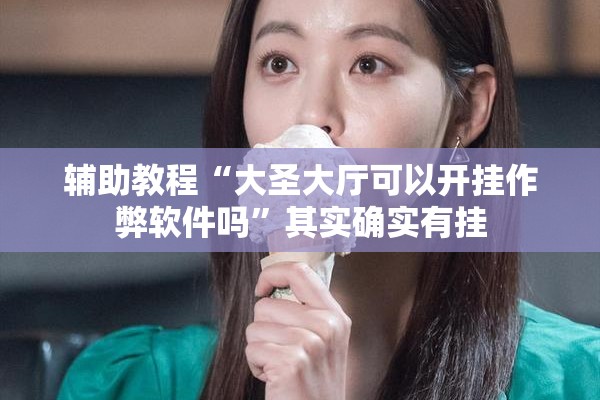 辅助教程“大圣大厅可以开挂作弊软件吗	”其实确实有挂
