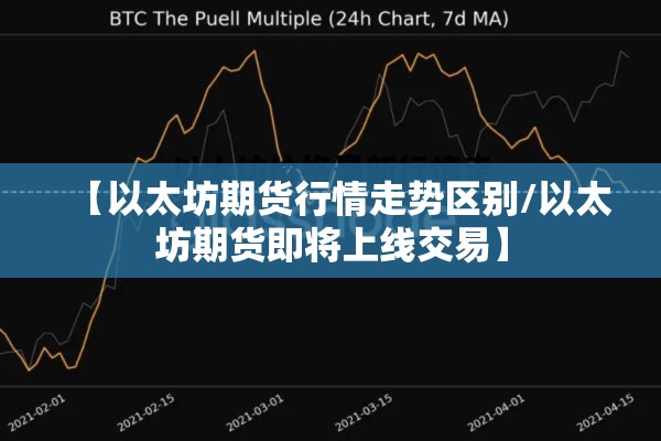 【以太坊期货行情走势区别/以太坊期货即将上线交易】 【以太坊期货行情走势区别/以太坊期货即将上线交易】