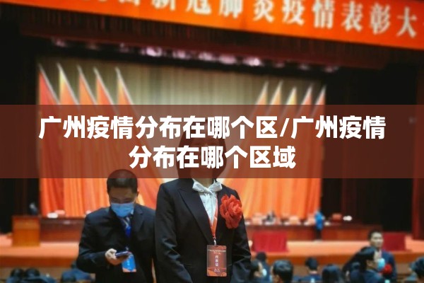 广州疫情分布在哪个区/广州疫情分布在哪个区域 广州疫情分布在哪个区/广州疫情分布在哪个区域