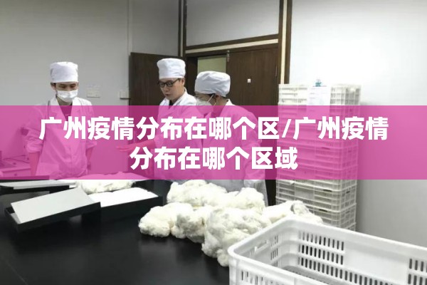 广州疫情分布在哪个区/广州疫情分布在哪个区域 广州疫情分布在哪个区/广州疫情分布在哪个区域