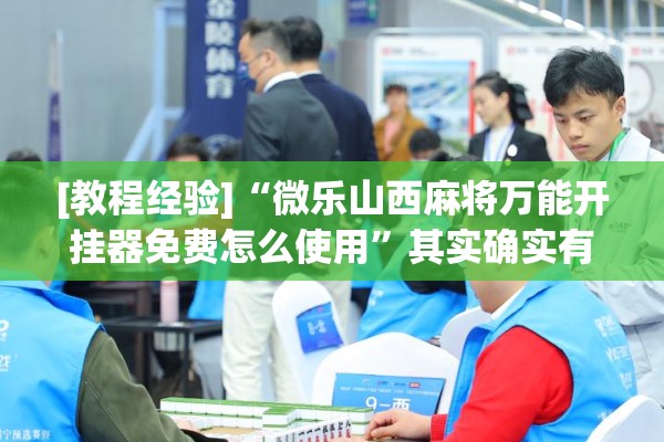 [教程经验]“微乐山西麻将万能开挂器免费怎么使用”其实确实有挂