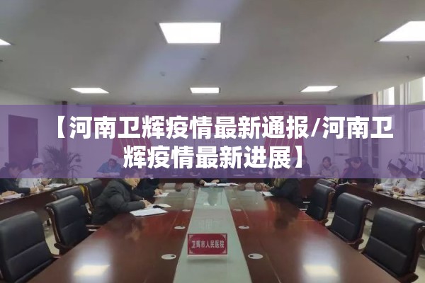 【河南卫辉疫情最新通报/河南卫辉疫情最新进展】 【河南卫辉疫情最新通报/河南卫辉疫情最新进展】