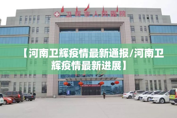 【河南卫辉疫情最新通报/河南卫辉疫情最新进展】 【河南卫辉疫情最新通报/河南卫辉疫情最新进展】