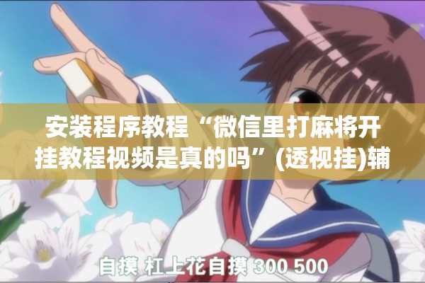 安装程序教程“微信里打麻将开挂教程视频是真的吗	”(透视挂)辅助透视教程