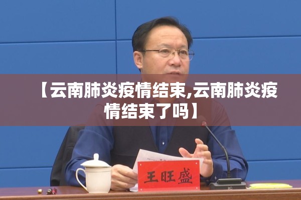 【云南肺炎疫情结束,云南肺炎疫情结束了吗】 【云南肺炎疫情结束,云南肺炎疫情结束了吗】