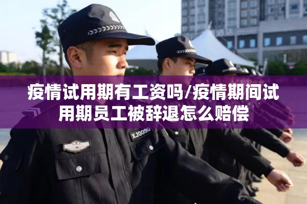 疫情试用期有工资吗/疫情期间试用期员工被辞退怎么赔偿 疫情试用期有工资吗/疫情期间试用期员工被辞退怎么赔偿
