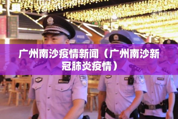广州南沙疫情新闻(广州南沙新冠肺炎疫情) 广州南沙疫情新闻(广州南沙新冠肺炎疫情)