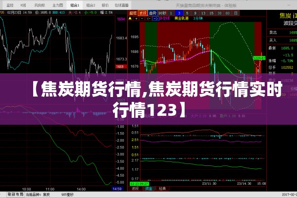 【焦炭期货行情,焦炭期货行情实时行情123】 【焦炭期货行情,焦炭期货行情实时行情123】