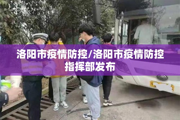 洛阳市疫情防控/洛阳市疫情防控指挥部发布 洛阳市疫情防控/洛阳市疫情防控指挥部发布