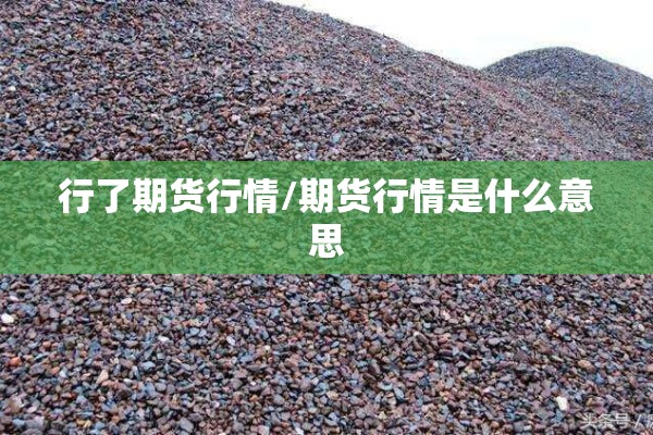 行了期货行情/期货行情是什么意思 行了期货行情/期货行情是什么意思