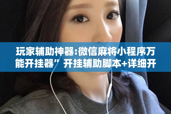玩家辅助神器:微信麻将小程序万能开挂器	”开挂辅助脚本+详细开挂安装教程
