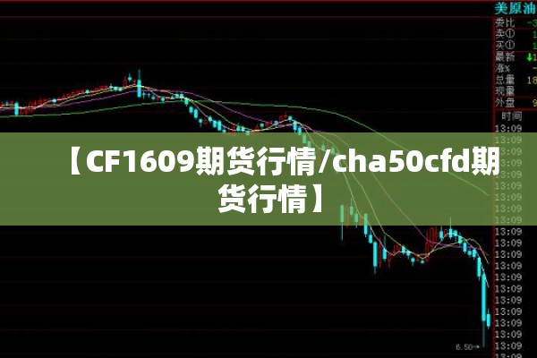 【CF1609期货行情/cha50cfd期货行情】 【CF1609期货行情/cha50cfd期货行情】