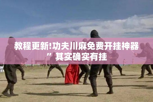 教程更新!功夫川麻免费开挂神器”其实确实有挂