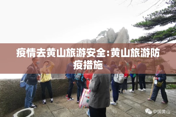 疫情去黄山旅游安全:黄山旅游防疫措施 疫情去黄山旅游安全:黄山旅游防疫措施