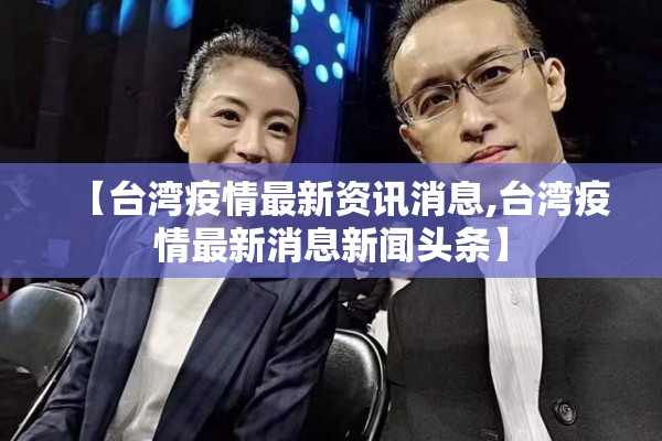 【台湾疫情最新资讯消息,台湾疫情最新消息新闻头条】