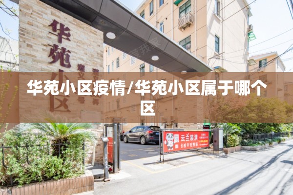华苑小区疫情/华苑小区属于哪个区 华苑小区疫情/华苑小区属于哪个区