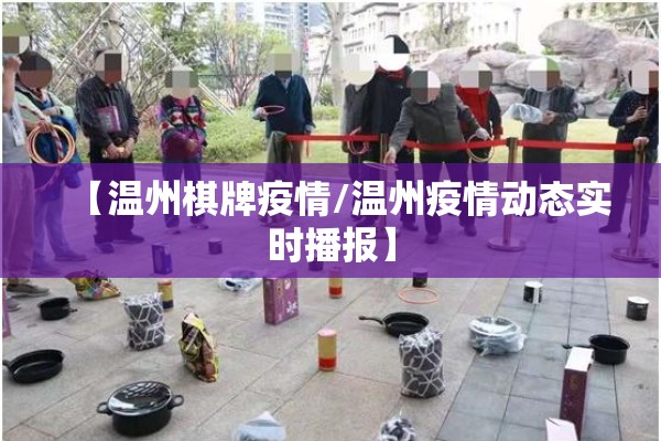 【温州棋牌疫情/温州疫情动态实时播报】 【温州棋牌疫情/温州疫情动态实时播报】