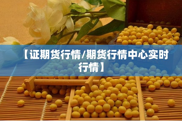 【证期货行情/期货行情中心实时行情】 【证期货行情/期货行情中心实时行情】