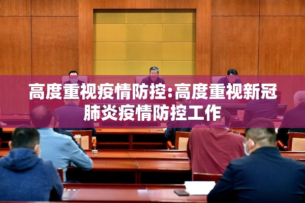 高度重视疫情防控:高度重视新冠肺炎疫情防控工作 高度重视疫情防控:高度重视新冠肺炎疫情防控工作