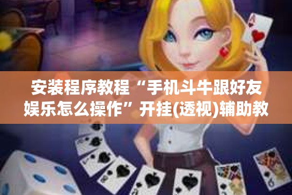 安装程序教程“手机斗牛跟好友娱乐怎么操作”开挂(透视)辅助教程