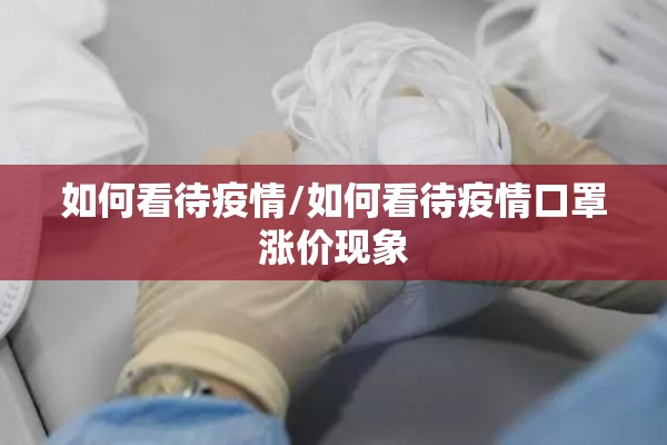 如何看待疫情/如何看待疫情口罩涨价现象 如何看待疫情/如何看待疫情口罩涨价现象