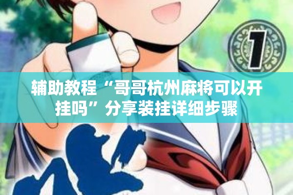 辅助教程“哥哥杭州麻将可以开挂吗	”分享装挂详细步骤