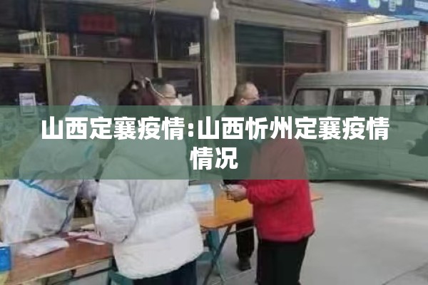 山西定襄疫情:山西忻州定襄疫情情况 山西定襄疫情:山西忻州定襄疫情情况