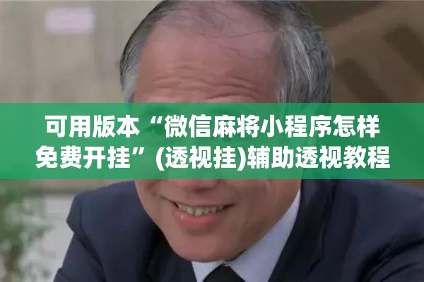 可用版本“微信麻将小程序怎样免费开挂	”(透视挂)辅助透视教程