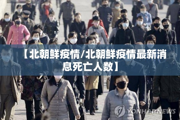 【北朝鲜疫情/北朝鲜疫情最新消息死亡人数】 【北朝鲜疫情/北朝鲜疫情最新消息死亡人数】