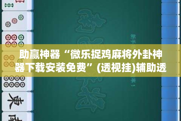 助赢神器“微乐捉鸡麻将外卦神器下载安装免费”(透视挂)辅助透视教程
