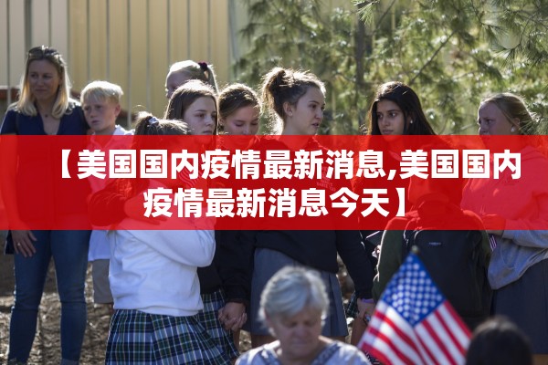 【美国国内疫情最新消息,美国国内疫情最新消息今天】