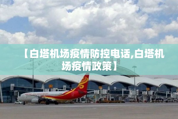 【白塔机场疫情防控电话,白塔机场疫情政策】 【白塔机场疫情防控电话,白塔机场疫情政策】