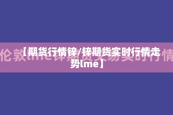 【期货行情锌/锌期货实时行情走势lme】 【期货行情锌/锌期货实时行情走势lme】