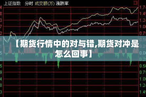 【期货行情中的对与错,期货对冲是怎么回事】 【期货行情中的对与错,期货对冲是怎么回事】