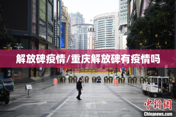 解放碑疫情/重庆解放碑有疫情吗 解放碑疫情/重庆解放碑有疫情吗