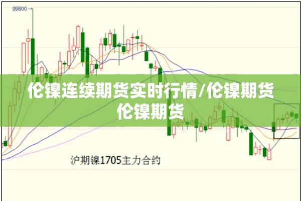 伦镍连续期货实时行情/伦镍期货伦镍期货