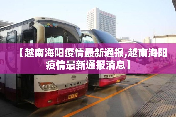 【越南海阳疫情最新通报,越南海阳疫情最新通报消息】
