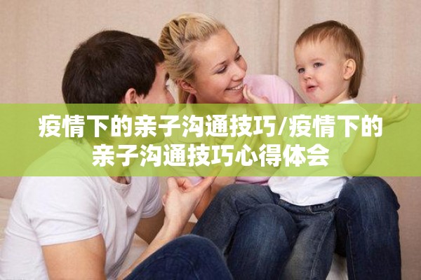 疫情下的亲子沟通技巧/疫情下的亲子沟通技巧心得体会