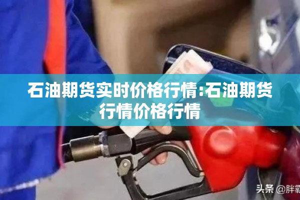 石油期货实时价格行情:石油期货行情价格行情