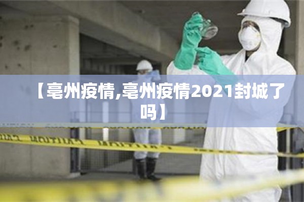 【亳州疫情,亳州疫情2021封城了吗】