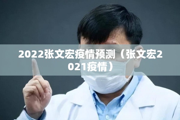 2022张文宏疫情预测（张文宏2021疫情）